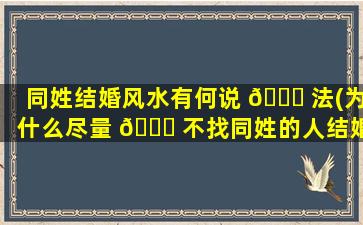 同姓结婚风水有何说 💐 法(为什么尽量 🐝 不找同姓的人结婚)